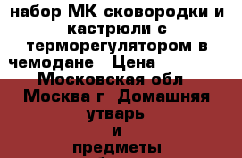 набор МК сковородки и кастрюли с терморегулятором в чемодане › Цена ­ 22 000 - Московская обл., Москва г. Домашняя утварь и предметы быта » Посуда и кухонные принадлежности   